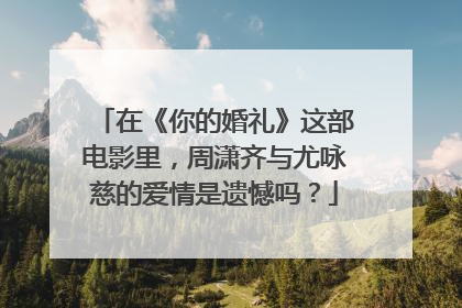 在《你的婚礼》这部电影里,周潇齐与尤咏慈的爱情是遗憾吗?