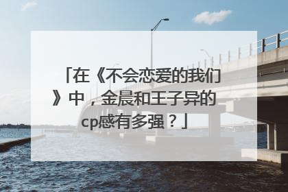 在《不会恋爱的我们》中,金晨和王子异的cp感有多强?