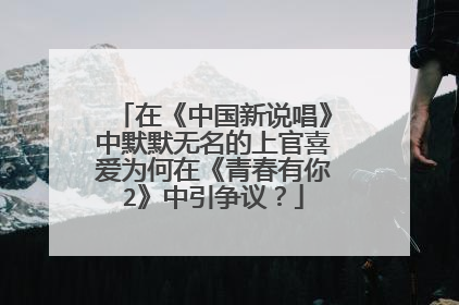 在《中国新说唱》中默默无名的上官喜爱为何在《青春有你2》中引争议？