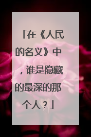 在《人民的名义》中，谁是隐藏的最深的那个人？
