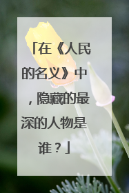 在《人民的名义》中，隐藏的最深的人物是谁？