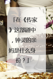 在《传家》这部剧中,钟灵的亲妈是什么身份?