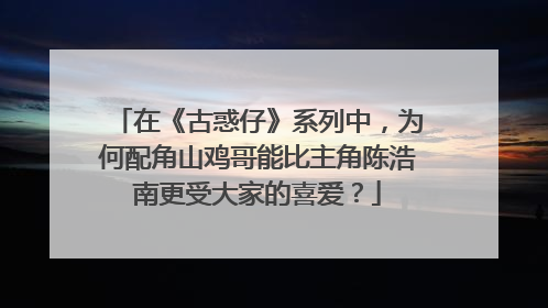 在《古惑仔》系列中，为何配角山鸡哥能比主角陈浩南更受大家的喜爱？