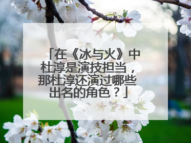 在《冰与火》中杜淳是演技担当，那杜淳还演过哪些出名的角色？