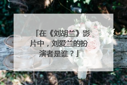 在《刘胡兰》影片中,刘爱兰的扮演者是谁?