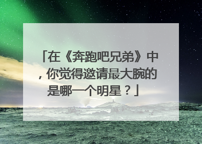 在《奔跑吧兄弟》中，你觉得邀请最大腕的是哪一个明星？