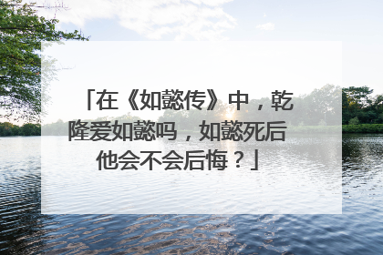 在《如懿传》中，乾隆爱如懿吗，如懿死后他会不会后悔？