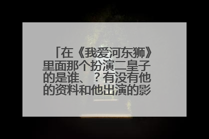 在《我爱河东狮》里面那个扮演二皇子的是谁、？有没有他的资料和他出演的影视作品、？