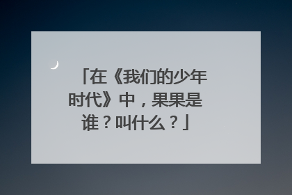 在《我们的少年时代》中,果果是谁?叫什么?