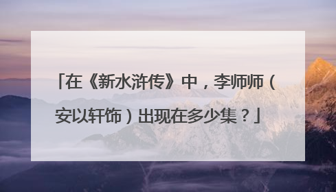 在《新水浒传》中,李师师(安以轩饰)出现在多少集?