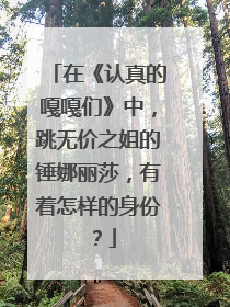 在《认真的嘎嘎们》中，跳无价之姐的锤娜丽莎，有着怎样的身份？