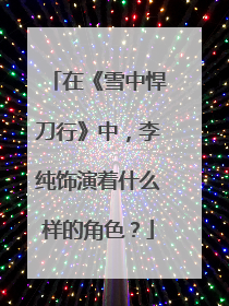 在《雪中悍刀行》中,李纯饰演着什么样的角色?