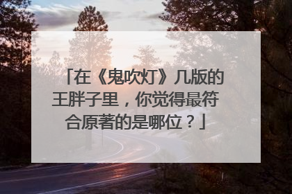 在《鬼吹灯》几版的王胖子里,你觉得最符合原著的是哪位?
