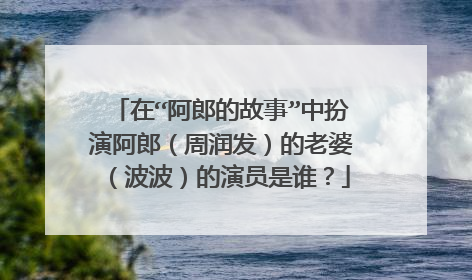在“阿郎的故事”中扮演阿郎(周润发)的老婆(波波)的演员是谁?
