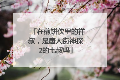 在煎饼侠里的祥叔，是唐人街神探2的七叔吗