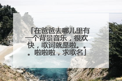 在爸爸去哪儿里有一个背景音乐，很欢快，歌词就是啦。。。啦啦啦，求歌名