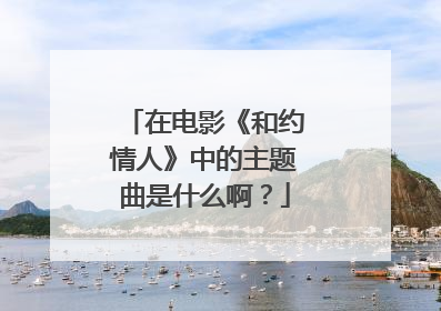 在电影《和约情人》中的主题曲是什么啊?