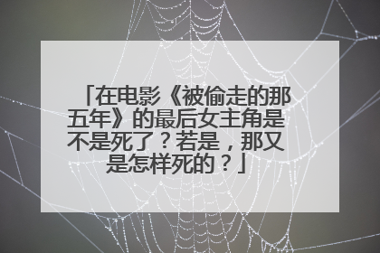在电影《被偷走的那五年》的最后女主角是不是死了?若是,那又是怎样死的?