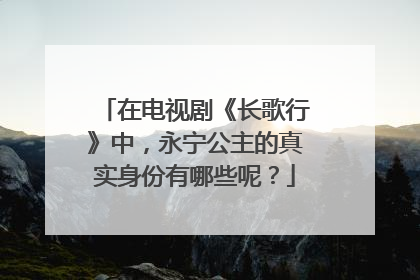 在电视剧《长歌行》中,永宁公主的真实身份有哪些呢?
