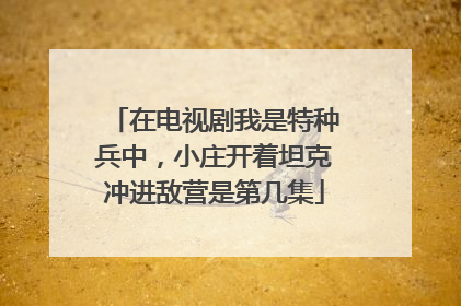 在电视剧我是特种兵中,小庄开着坦克冲进敌营是第几集