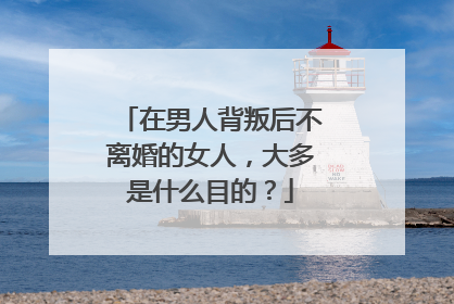 在男人背叛后不离婚的女人,大多是什么目的?
