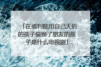 在福利院用自己夭折的孩子偷换了朋友的孩子是什么电视剧
