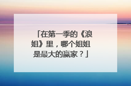 在第一季的《浪姐》里，哪个姐姐是最大的赢家？