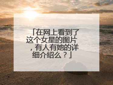 在网上看到了这个女星的图片,有人有她的详细介绍么?