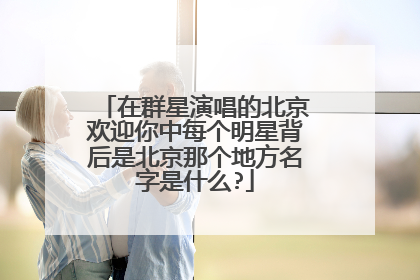 在群星演唱的北京欢迎你中每个明星背后是北京那个地方名字是什么?