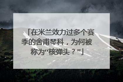 在米兰效力过多个赛季的舍甫琴科,为何被称为“核弹头?”