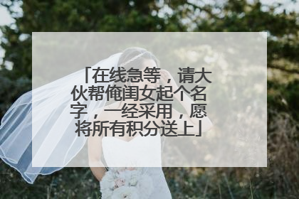 在线急等，请大伙帮俺闺女起个名字，一经采用，愿将所有积分送上