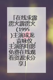 在线求霹雳火霹雳火(1995)主演成龙,袁咏仪,主演的电影免费在线观看资源求分享