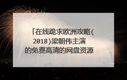 在线跪求欧洲攻略(2018)梁朝伟主演的免费高清的网盘资源链接地址，谢谢