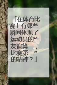 在体育比赛上有哪些瞬间体现了运动员的“友谊第一,比赛第二”的精神?