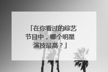 在你看过的综艺节目中，哪个明星演技最高？