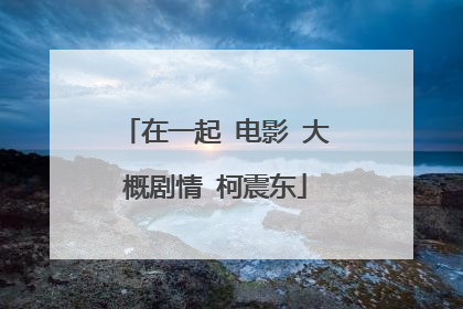 在一起 电影 大概剧情 柯震东