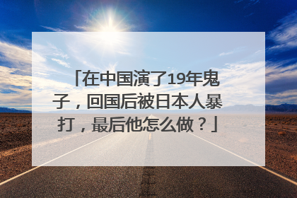 在中国演了19年鬼子,回国后被日本人暴打,最后他怎么做?