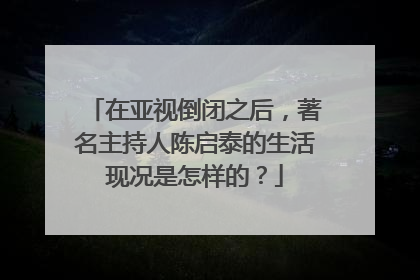 在亚视倒闭之后，著名主持人陈启泰的生活现况是怎样的？