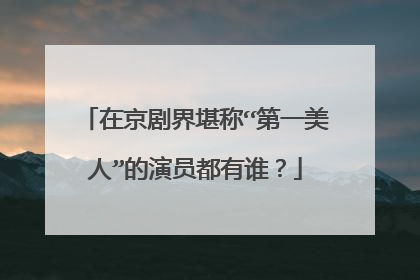 在京剧界堪称“第一美人”的演员都有谁？