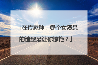 在传家种,哪个女演员的造型最让你惊艳?