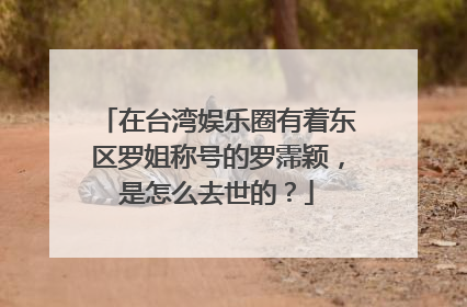 在台湾娱乐圈有着东区罗姐称号的罗霈颖，是怎么去世的？