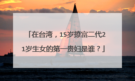 在台湾，15岁撩富二代21岁生女的第一贵妇是谁？