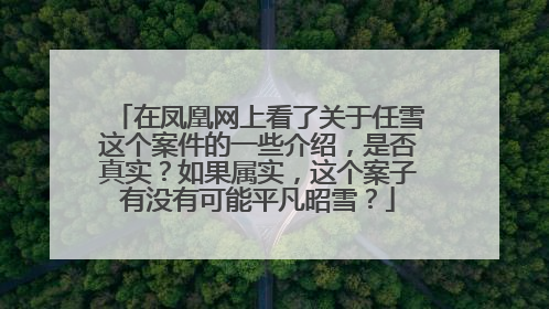 在凤凰网上看了关于任雪这个案件的一些介绍，是否真实？如果属实，这个案子有没有可能平凡昭雪？