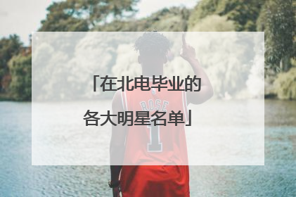 在北电毕业的各大明星名单