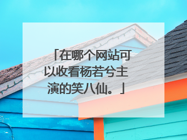 在哪个网站可以收看杨若兮主演的笑八仙。
