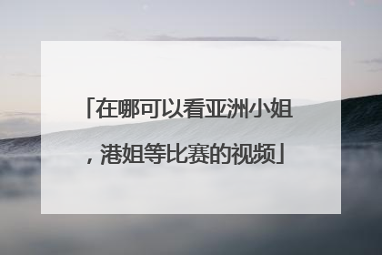 在哪可以看亚洲小姐,港姐等比赛的视频