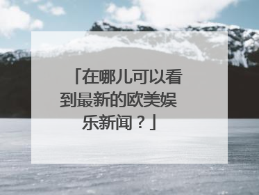 在哪儿可以看到最新的欧美娱乐新闻？