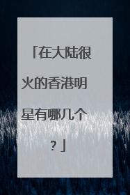 在大陆很火的香港明星有哪几个？