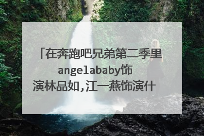 在奔跑吧兄弟第二季里angelababy饰演林品如,江一燕饰演什么电视剧里的人物