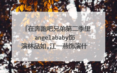 在奔跑吧兄弟第二季里angelababy饰演林品如,江一燕饰演什么电视剧里的人物
